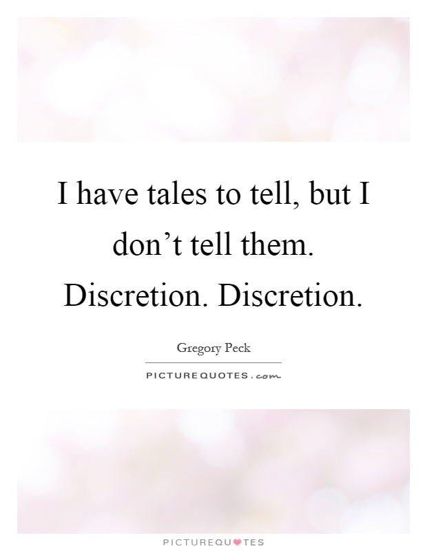 I have tales to tell, but I don't tell them. Discretion. Discretion Picture Quote #1