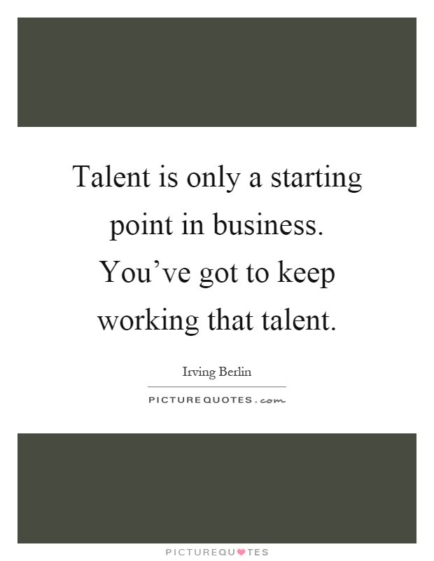 Talent is only a starting point in business. You've got to keep working that talent Picture Quote #1