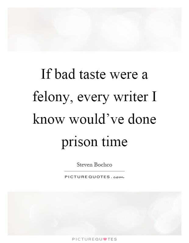 If bad taste were a felony, every writer I know would've done prison time Picture Quote #1