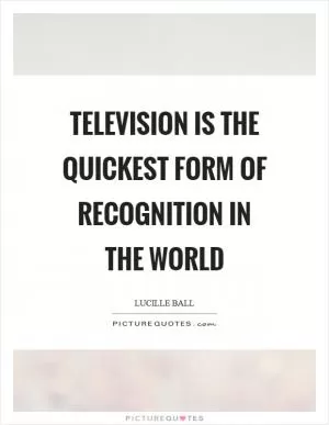 Television is the quickest form of recognition in the world Picture Quote #1
