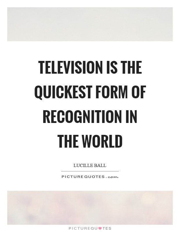 Television is the quickest form of recognition in the world Picture Quote #1
