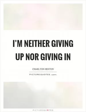 I’m neither giving up nor giving in Picture Quote #1