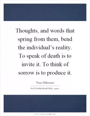Thoughts, and words that spring from them, bend the individual’s reality. To speak of death is to invite it. To think of sorrow is to produce it Picture Quote #1