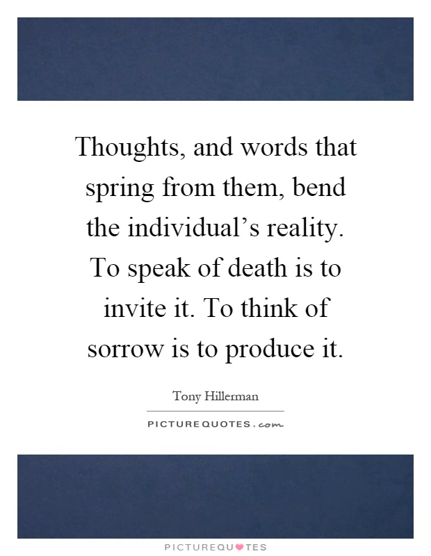 Thoughts, and words that spring from them, bend the individual's reality. To speak of death is to invite it. To think of sorrow is to produce it Picture Quote #1
