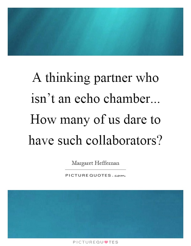 A thinking partner who isn't an echo chamber... How many of us dare to have such collaborators? Picture Quote #1