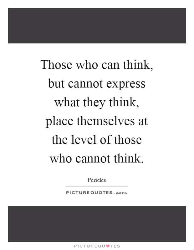 Those who can think, but cannot express what they think, place themselves at the level of those who cannot think Picture Quote #1