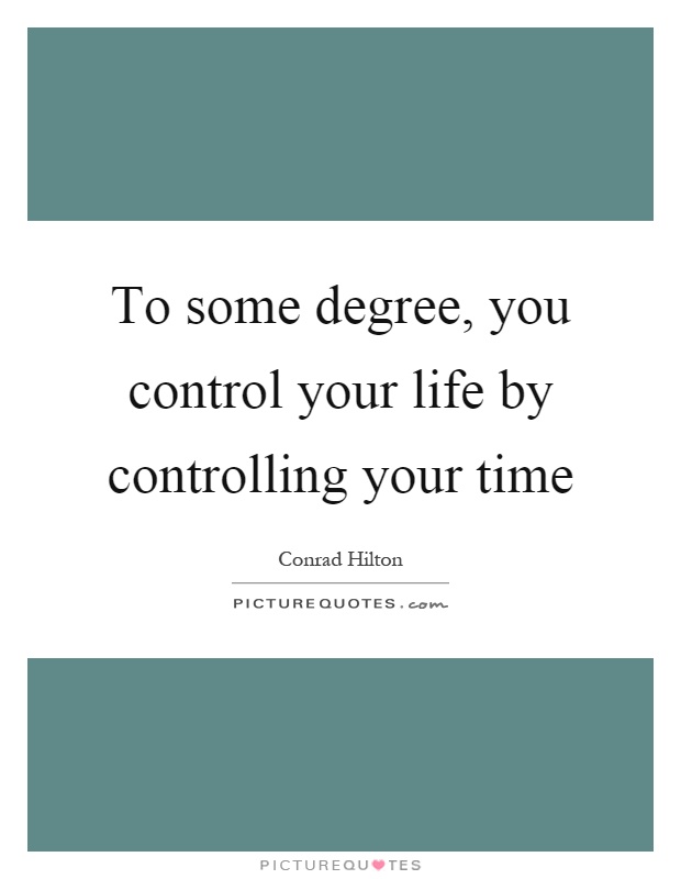 To some degree, you control your life by controlling your time Picture Quote #1