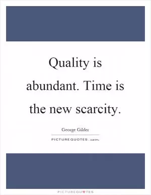 Quality is abundant. Time is the new scarcity Picture Quote #1