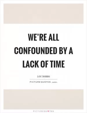 We’re all confounded by a lack of time Picture Quote #1