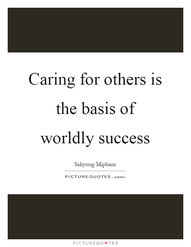 Caring for others is the basis of worldly success Picture Quote #1