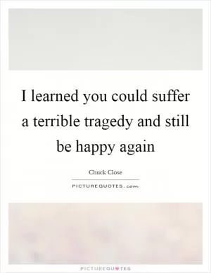 I learned you could suffer a terrible tragedy and still be happy again Picture Quote #1