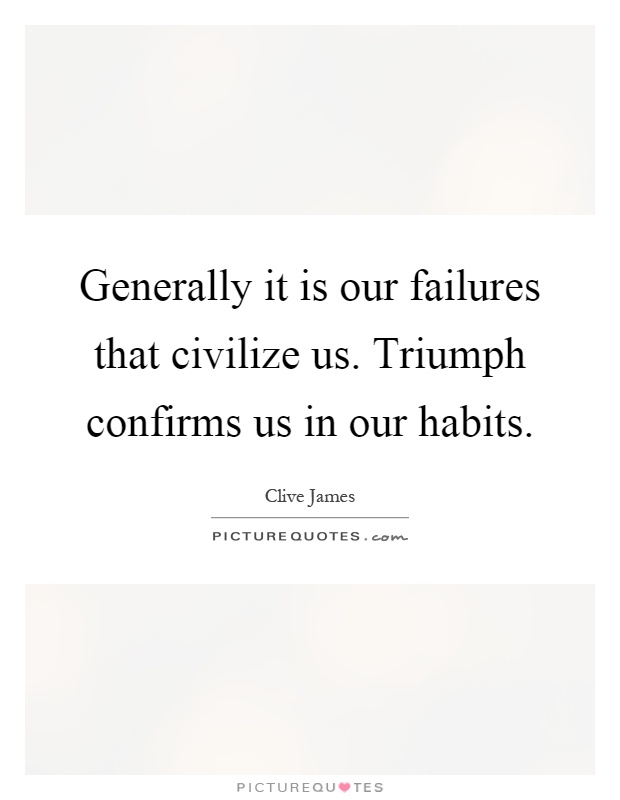 Generally it is our failures that civilize us. Triumph confirms us in our habits Picture Quote #1