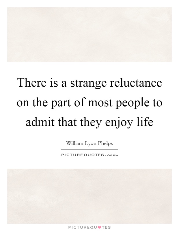 There is a strange reluctance on the part of most people to admit that they enjoy life Picture Quote #1