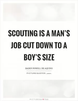 Scouting is a man’s job cut down to a boy’s size Picture Quote #1