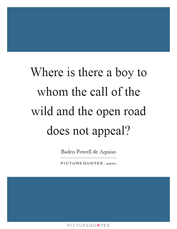 Where is there a boy to whom the call of the wild and the open road does not appeal? Picture Quote #1