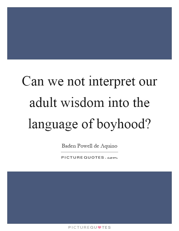 Can we not interpret our adult wisdom into the language of boyhood? Picture Quote #1