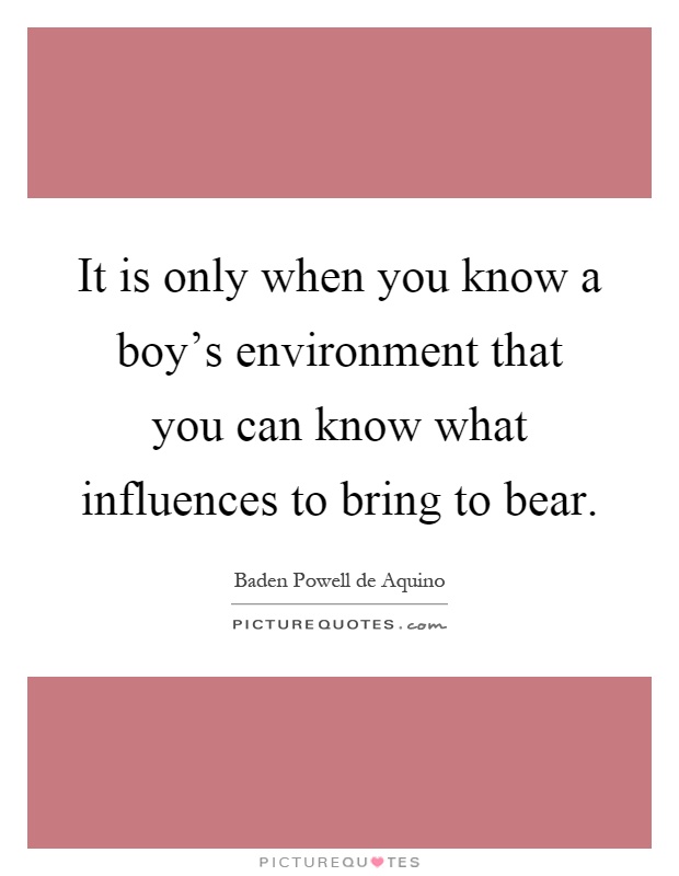 It is only when you know a boy's environment that you can know what influences to bring to bear Picture Quote #1
