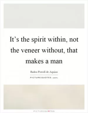 It’s the spirit within, not the veneer without, that makes a man Picture Quote #1