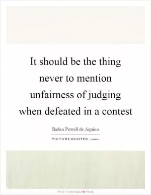 It should be the thing never to mention unfairness of judging when defeated in a contest Picture Quote #1