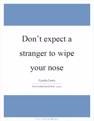 Don’t expect a stranger to wipe your nose Picture Quote #1