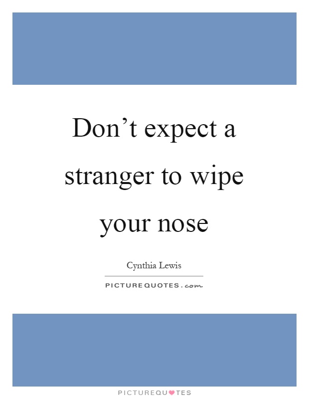 Don't expect a stranger to wipe your nose Picture Quote #1