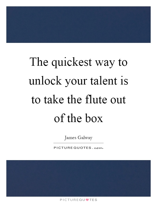 The quickest way to unlock your talent is to take the flute out of the box Picture Quote #1