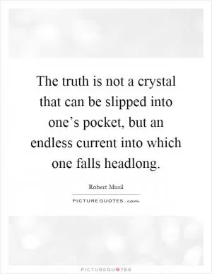 The truth is not a crystal that can be slipped into one’s pocket, but an endless current into which one falls headlong Picture Quote #1