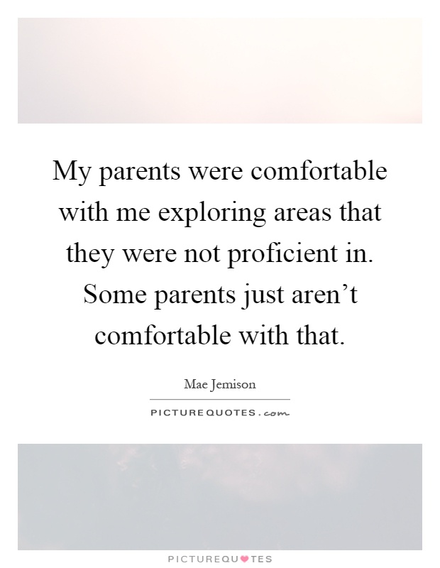 My parents were comfortable with me exploring areas that they were not proficient in. Some parents just aren't comfortable with that Picture Quote #1