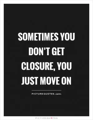 Sometimes you don’t get closure, you just move on Picture Quote #1
