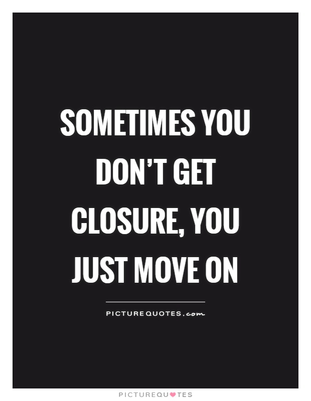 Sometimes you don't get closure, you just move on Picture Quote #1