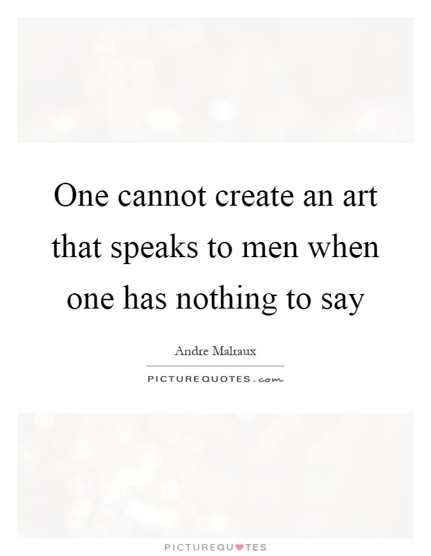 One cannot create an art that speaks to men when one has nothing to say Picture Quote #1
