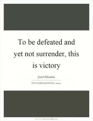 To be defeated and yet not surrender, this is victory Picture Quote #1