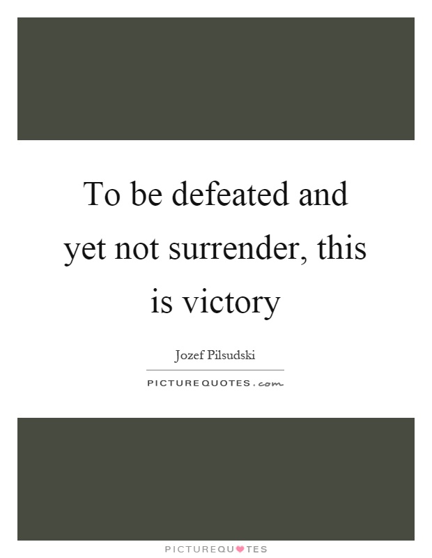 To be defeated and yet not surrender, this is victory Picture Quote #1