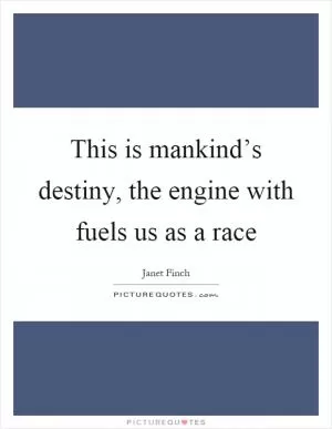 This is mankind’s destiny, the engine with fuels us as a race Picture Quote #1