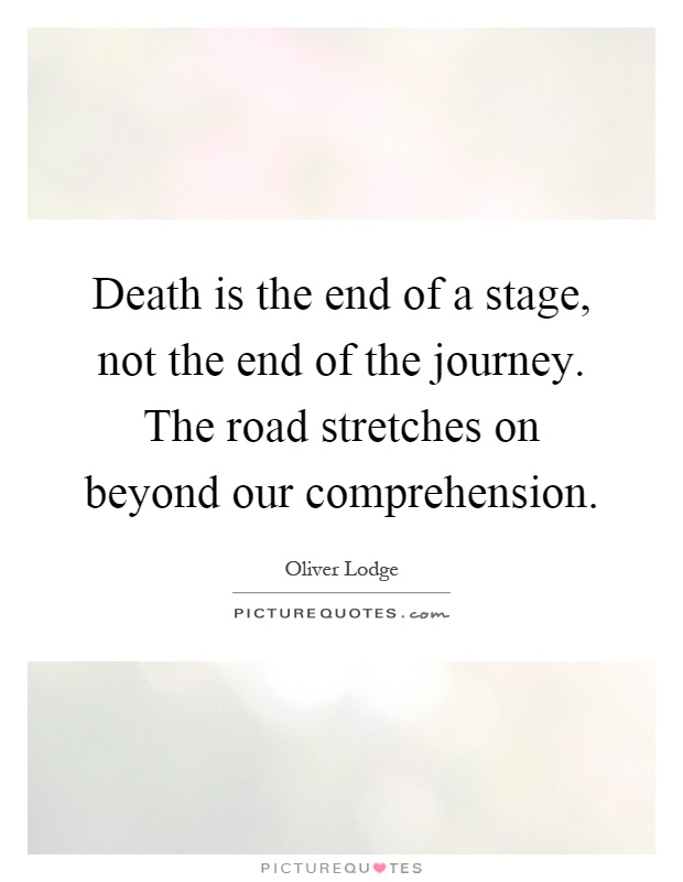 Death is the end of a stage, not the end of the journey. The road stretches on beyond our comprehension Picture Quote #1