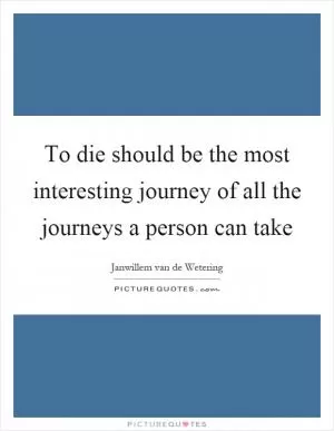 To die should be the most interesting journey of all the journeys a person can take Picture Quote #1