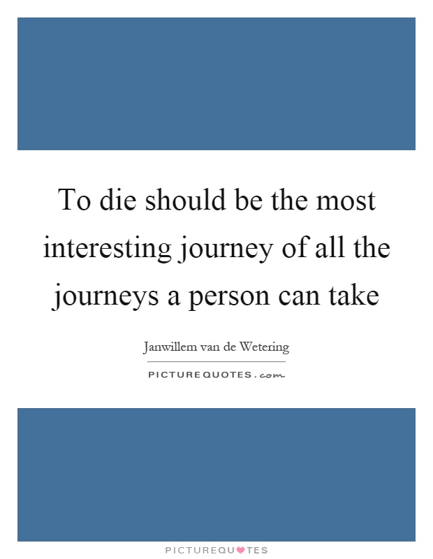 To die should be the most interesting journey of all the journeys a person can take Picture Quote #1