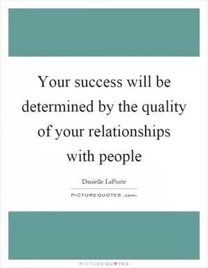 Your success will be determined by the quality of your relationships with people Picture Quote #1