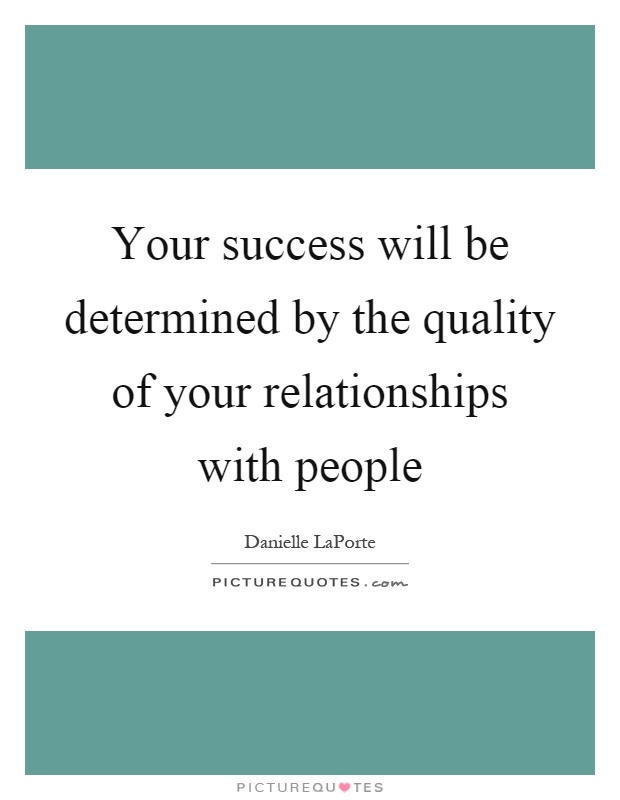 Your success will be determined by the quality of your relationships with people Picture Quote #1