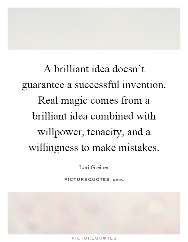 A brilliant idea doesn't guarantee a successful invention. Real magic comes from a brilliant idea combined with willpower, tenacity, and a willingness to make mistakes Picture Quote #1