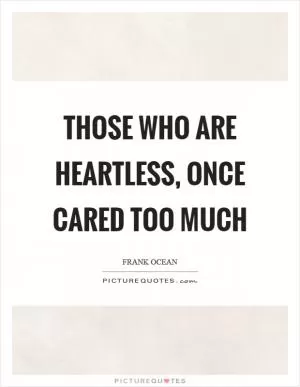Those who are heartless, once cared too much Picture Quote #1