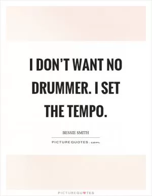 I don’t want no drummer. I set the tempo Picture Quote #1