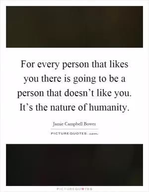 For every person that likes you there is going to be a person that doesn’t like you. It’s the nature of humanity Picture Quote #1