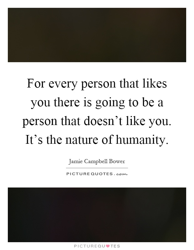For every person that likes you there is going to be a person that doesn't like you. It's the nature of humanity Picture Quote #1