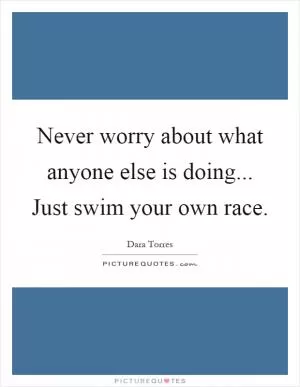 Never worry about what anyone else is doing... Just swim your own race Picture Quote #1