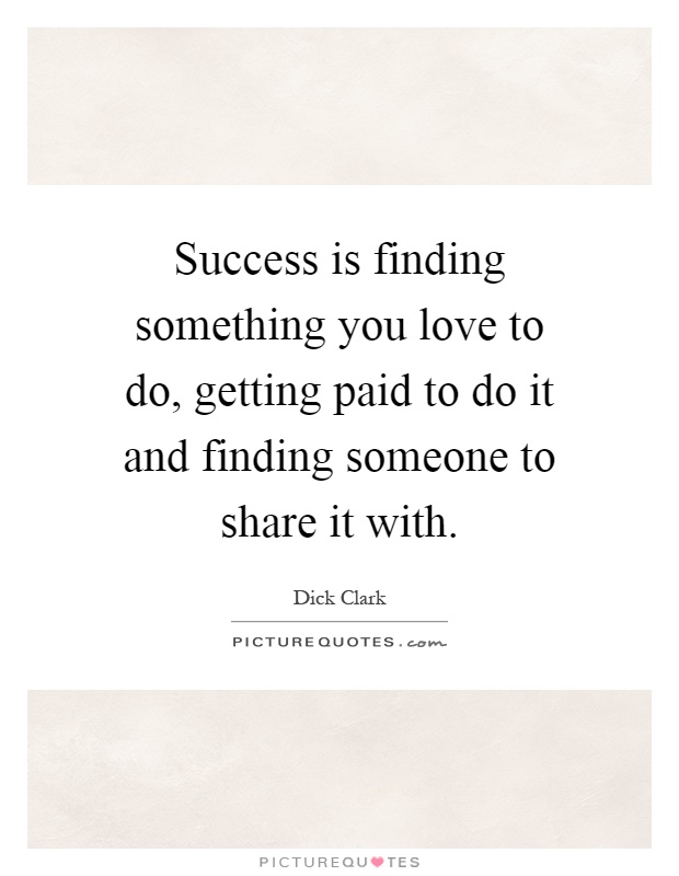 Success is finding something you love to do, getting paid to do it and finding someone to share it with Picture Quote #1