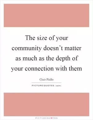 The size of your community doesn’t matter as much as the depth of your connection with them Picture Quote #1
