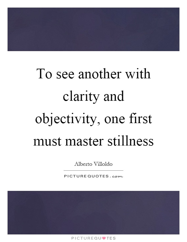 To see another with clarity and objectivity, one first must master stillness Picture Quote #1