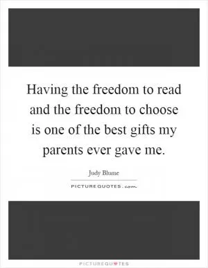 Having the freedom to read and the freedom to choose is one of the best gifts my parents ever gave me Picture Quote #1