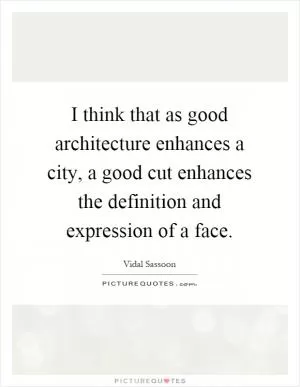 I think that as good architecture enhances a city, a good cut enhances the definition and expression of a face Picture Quote #1